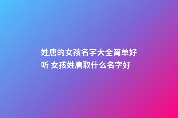 姓唐的女孩名字大全简单好听 女孩姓唐取什么名字好